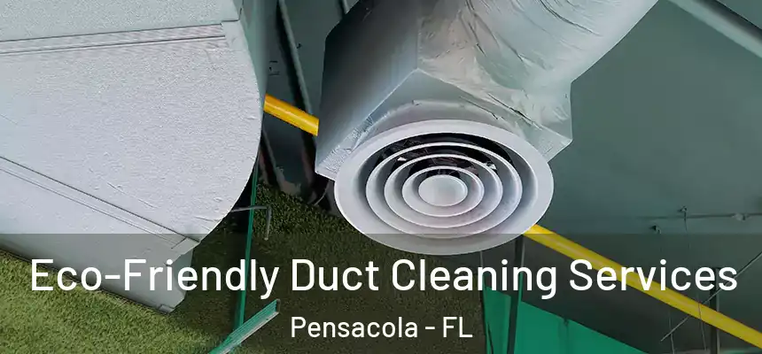 Eco-Friendly Duct Cleaning Services Pensacola - FL
