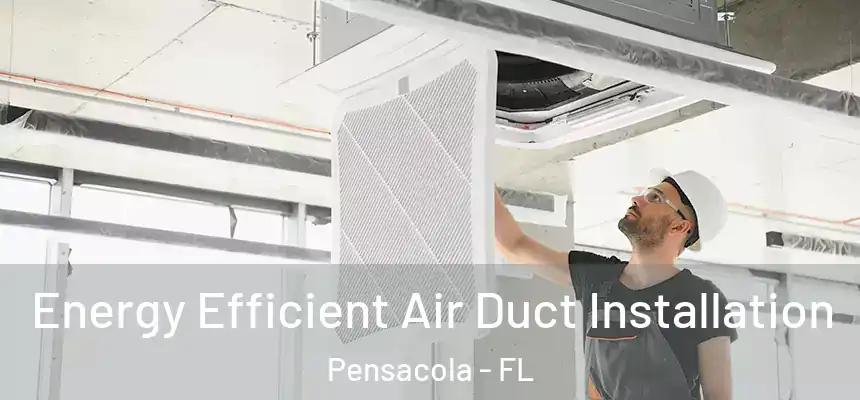 Energy Efficient Air Duct Installation Pensacola - FL