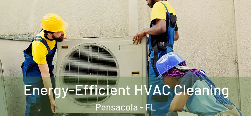  Energy-Efficient HVAC Cleaning Pensacola - FL