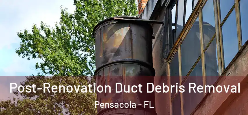 Post-Renovation Duct Debris Removal Pensacola - FL